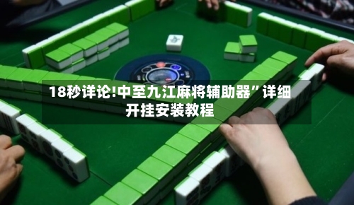 18秒详论!中至九江麻将辅助器	”详细开挂安装教程-第2张图片