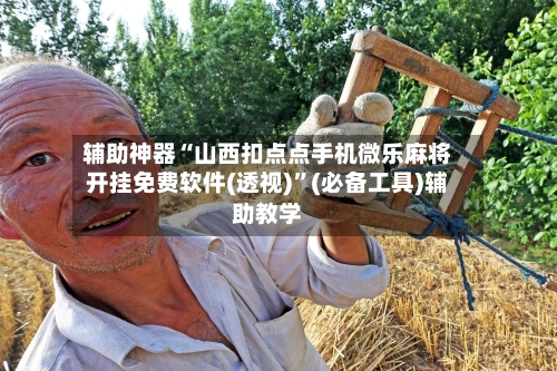 辅助神器“山西扣点点手机微乐麻将开挂免费软件(透视)”(必备工具)辅助教学