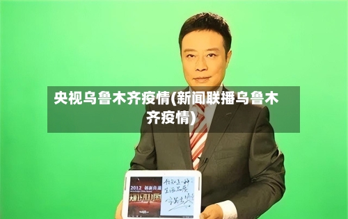 央视乌鲁木齐疫情(新闻联播乌鲁木齐疫情)