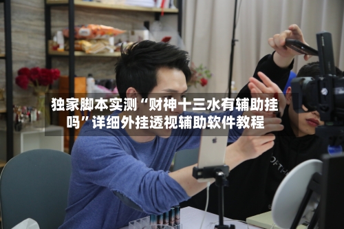 独家脚本实测“财神十三水有辅助挂吗”详细外挂透视辅助软件教程
