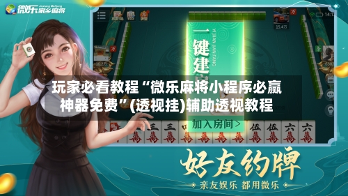 玩家必看教程“微乐麻将小程序必赢神器免费”(透视挂)辅助透视教程