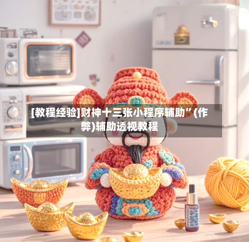 [教程经验]财神十三张小程序辅助”(作弊)辅助透视教程