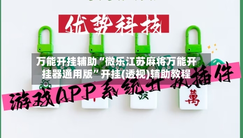 万能开挂辅助“微乐江苏麻将万能开挂器通用版”开挂(透视)辅助教程