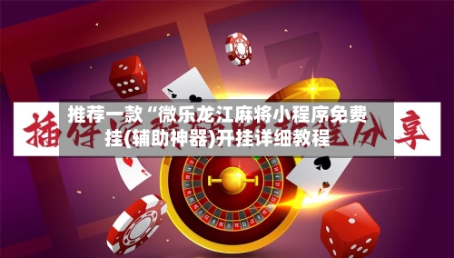 推荐一款“微乐龙江麻将小程序免费挂(辅助神器)开挂详细教程-第3张图片