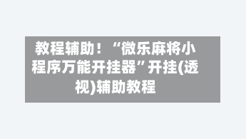 教程辅助！“微乐麻将小程序万能开挂器”开挂(透视)辅助教程