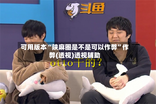 可用版本“陕麻圈是不是可以作弊”作弊(透视)透视辅助