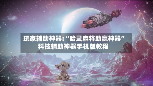 玩家辅助神器:“哈灵麻将助赢神器”科技辅助神器手机版教程