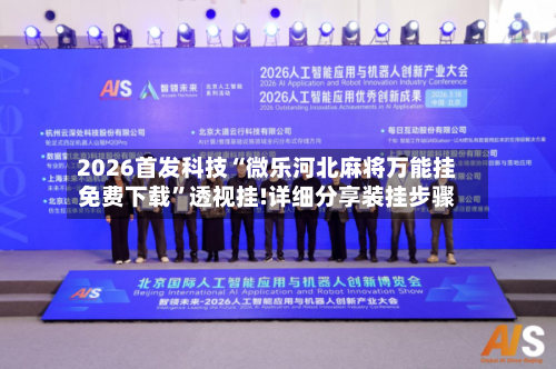 2026首发科技“微乐河北麻将万能挂免费下载”透视挂!详细分享装挂步骤-第1张图片