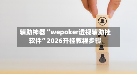 辅助神器“wepoker透视辅助挂软件”2026开挂教程步骤-第1张图片