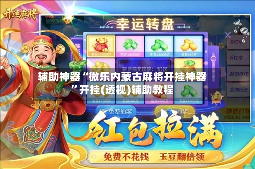 辅助神器“微乐内蒙古麻将开挂神器”开挂(透视)辅助教程