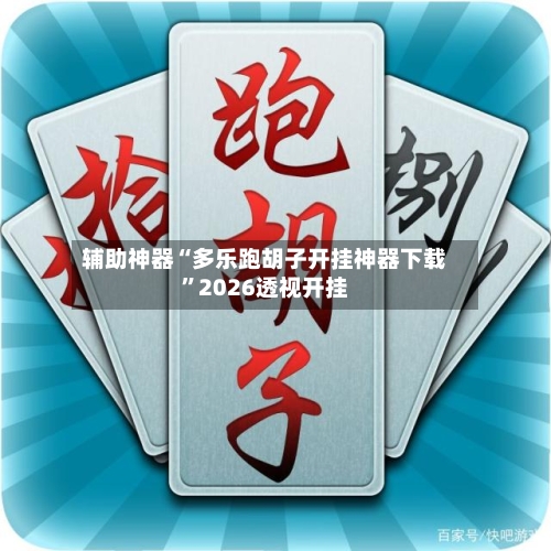 辅助神器“多乐跑胡子开挂神器下载”2026透视开挂
