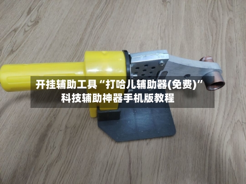 开挂辅助工具“打哈儿辅助器(免费)”科技辅助神器手机版教程-第1张图片