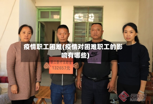 疫情职工困难(疫情对困难职工的影响有哪些)