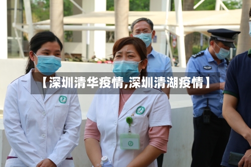 【深圳清华疫情,深圳清湖疫情】