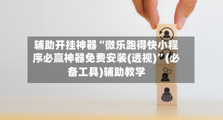 辅助开挂神器“微乐跑得快小程序必赢神器免费安装(透视)”(必备工具)辅助教学