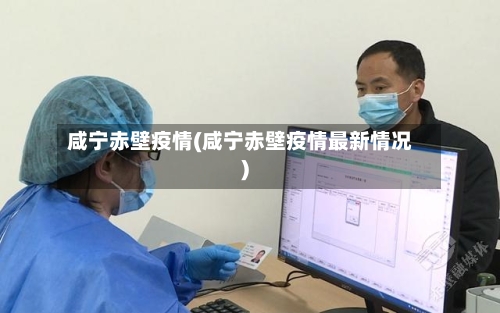 咸宁赤壁疫情(咸宁赤壁疫情最新情况)
