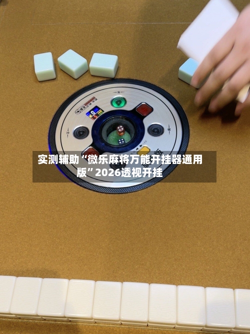 实测辅助“微乐麻将万能开挂器通用版”2026透视开挂