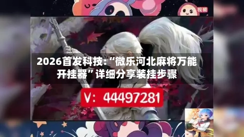 2026首发科技:“微乐河北麻将万能开挂器”详细分享装挂步骤-第2张图片
