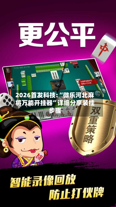 2026首发科技:“微乐河北麻将万能开挂器”详细分享装挂步骤