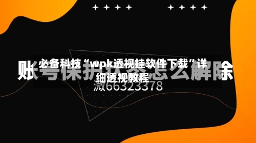 必备科技“wpk透视挂软件下载	”详细透视教程-第1张图片
