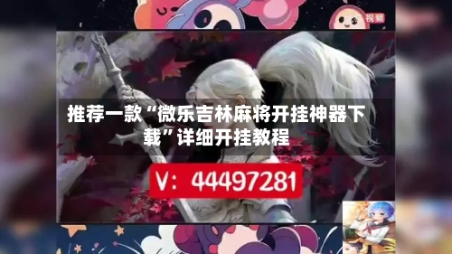 推荐一款“微乐吉林麻将开挂神器下载”详细开挂教程-第1张图片