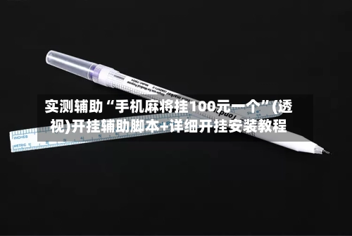 实测辅助“手机麻将挂100元一个”(透视)开挂辅助脚本+详细开挂安装教程