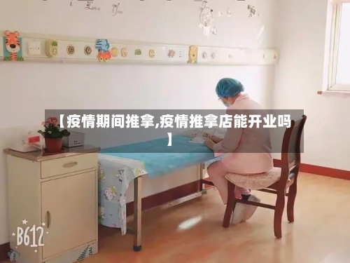 【疫情期间推拿,疫情推拿店能开业吗】