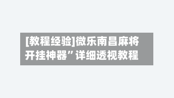 [教程经验]微乐南昌麻将开挂神器”详细透视教程-第3张图片