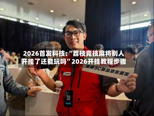 2026首发科技:“荔枝竞技麻将别人开挂了还能玩吗”2026开挂教程步骤-第1张图片