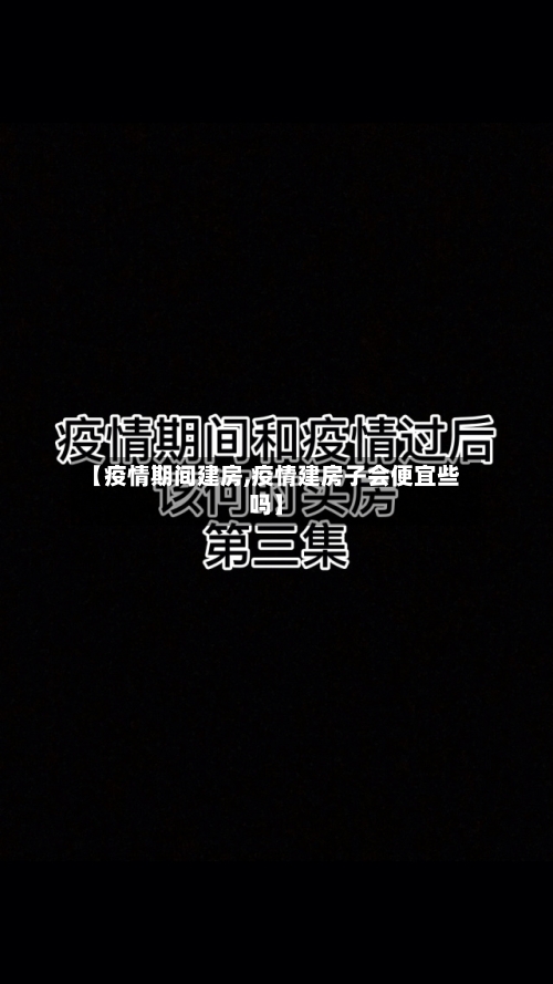 【疫情期间建房,疫情建房子会便宜些吗】