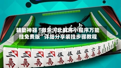 辅助神器“微乐河北麻将小程序万能挂免费版”详细分享装挂步骤教程
