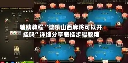 辅助教程“微乐山西麻将可以开挂吗”详细分享装挂步骤教程