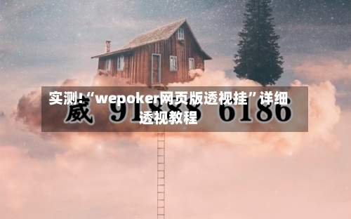 实测!“wepoker网页版透视挂	”详细透视教程-第1张图片