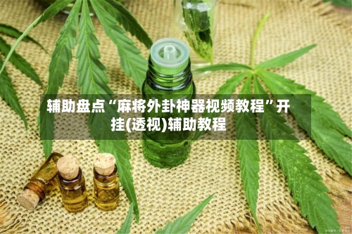 辅助盘点“麻将外卦神器视频教程”开挂(透视)辅助教程