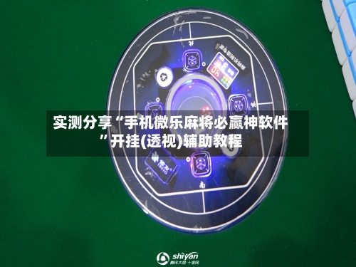 实测分享“手机微乐麻将必赢神软件”开挂(透视)辅助教程