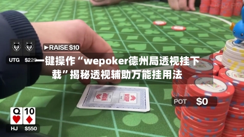 一键操作“wepoker德州局透视挂下载”揭秘透视辅助万能挂用法