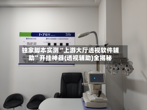 独家脚本实测“上游大厅透视软件辅助”开挂神器{透视辅助}全揭秘