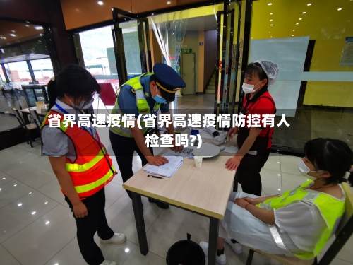 省界高速疫情(省界高速疫情防控有人检查吗?)