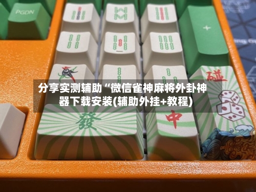 分享实测辅助“微信雀神麻将外卦神器下载安装(辅助外挂+教程)