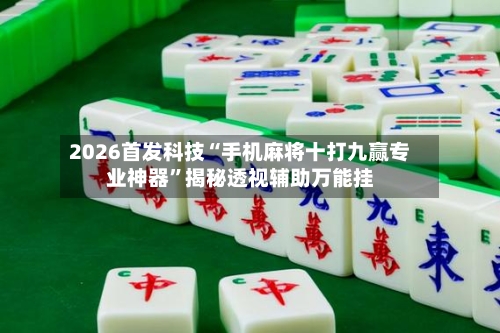 2026首发科技“手机麻将十打九赢专业神器”揭秘透视辅助万能挂-第1张图片