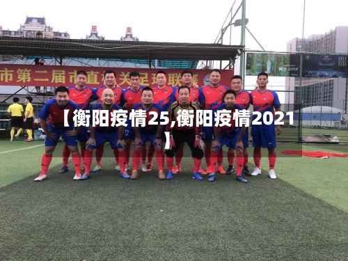 【衡阳疫情25,衡阳疫情2021】
