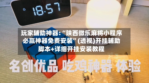 玩家辅助神器:“陕西微乐麻将小程序必赢神器免费安装”(透视)开挂辅助脚本+详细开挂安装教程
