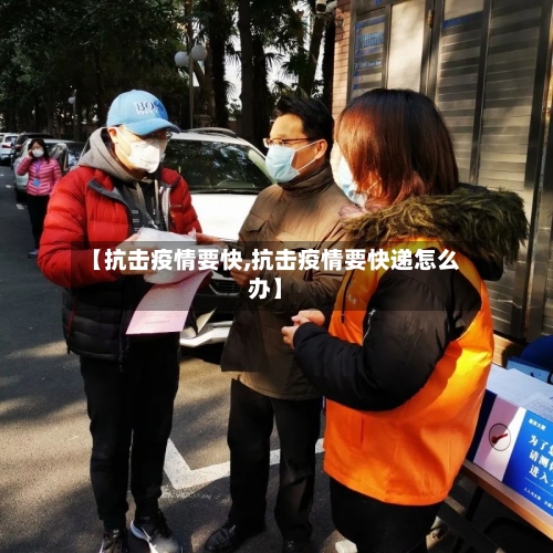 【抗击疫情要快,抗击疫情要快递怎么办】