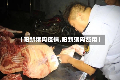 【阳新猪肉疫情,阳新猪肉费用】