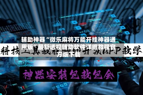 辅助神器“微乐麻将万能开挂神器通用版”最新透视辅助软件详细教程官方版下载