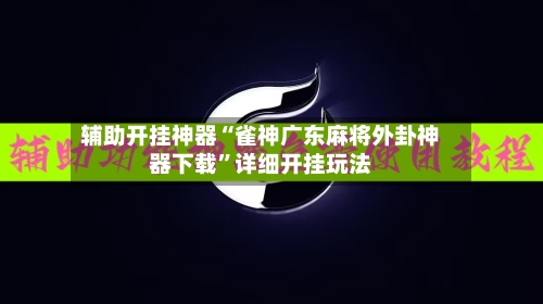 辅助开挂神器“雀神广东麻将外卦神器下载”详细开挂玩法