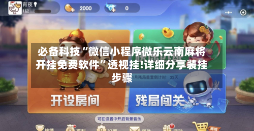 必备科技“微信小程序微乐云南麻将开挂免费软件	”透视挂!详细分享装挂步骤-第1张图片