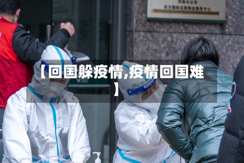 【回国躲疫情,疫情回国难】-第1张图片