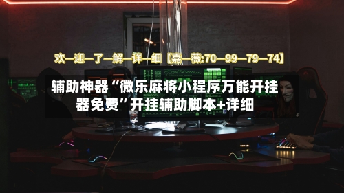 辅助神器“微乐麻将小程序万能开挂器免费	”开挂辅助脚本+详细-第1张图片