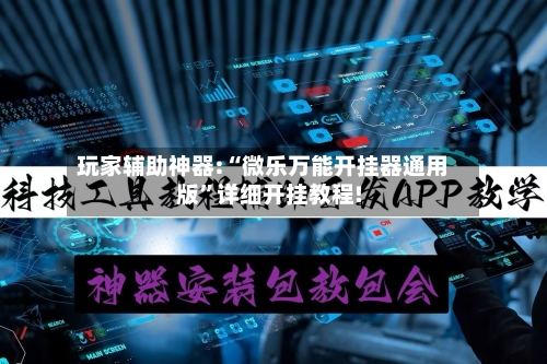 玩家辅助神器:“微乐万能开挂器通用版	”详细开挂教程!-第1张图片